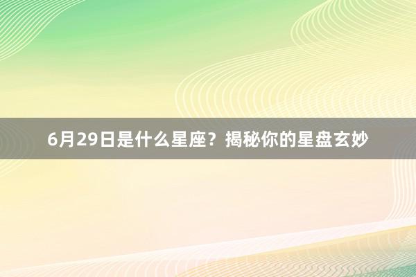 6月29日是什么星座？揭秘你的星盘玄妙